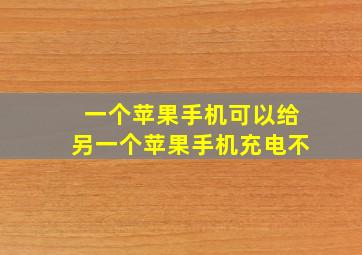 一个苹果手机可以给另一个苹果手机充电不