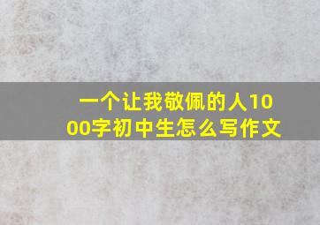 一个让我敬佩的人1000字初中生怎么写作文