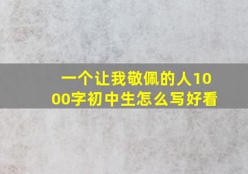 一个让我敬佩的人1000字初中生怎么写好看