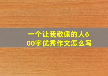 一个让我敬佩的人600字优秀作文怎么写