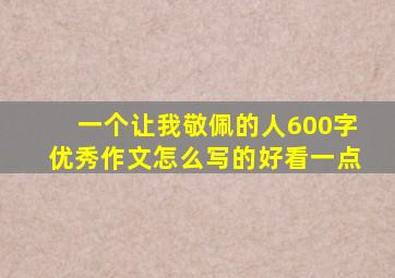 一个让我敬佩的人600字优秀作文怎么写的好看一点