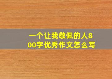 一个让我敬佩的人800字优秀作文怎么写