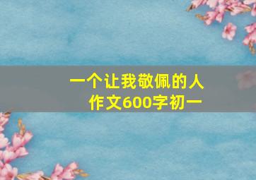 一个让我敬佩的人作文600字初一