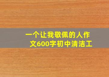 一个让我敬佩的人作文600字初中清洁工