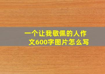 一个让我敬佩的人作文600字图片怎么写