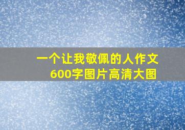 一个让我敬佩的人作文600字图片高清大图