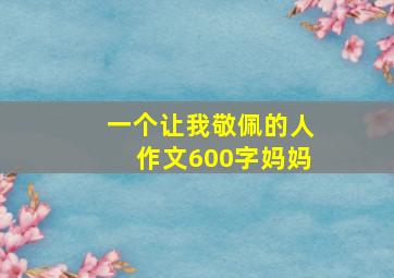 一个让我敬佩的人作文600字妈妈