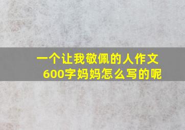 一个让我敬佩的人作文600字妈妈怎么写的呢