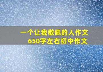 一个让我敬佩的人作文650字左右初中作文