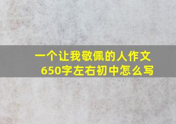 一个让我敬佩的人作文650字左右初中怎么写