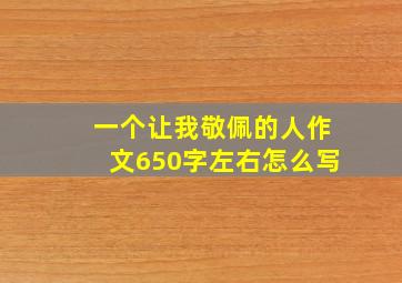 一个让我敬佩的人作文650字左右怎么写