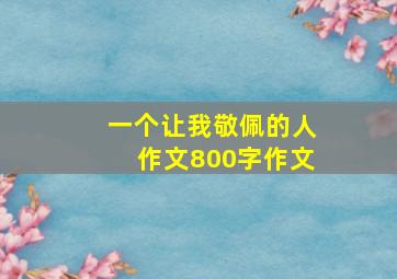 一个让我敬佩的人作文800字作文