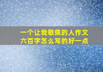 一个让我敬佩的人作文六百字怎么写的好一点