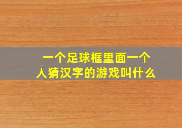 一个足球框里面一个人猜汉字的游戏叫什么