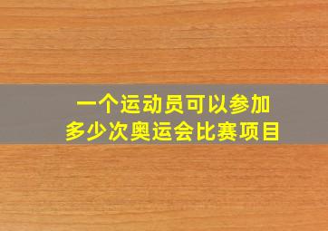 一个运动员可以参加多少次奥运会比赛项目