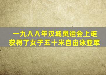 一九八八年汉城奥运会上谁获得了女子五十米自由泳亚军