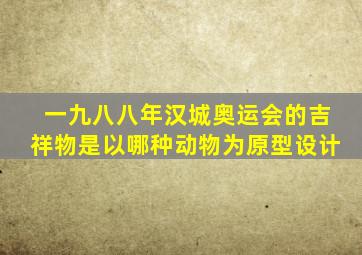 一九八八年汉城奥运会的吉祥物是以哪种动物为原型设计