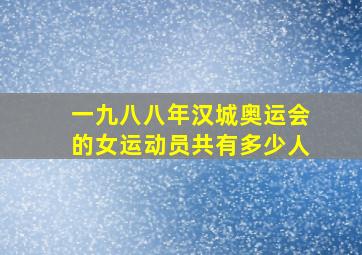 一九八八年汉城奥运会的女运动员共有多少人