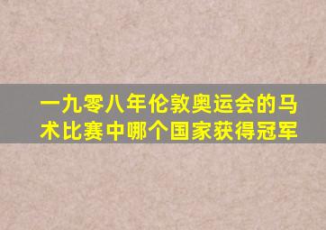 一九零八年伦敦奥运会的马术比赛中哪个国家获得冠军