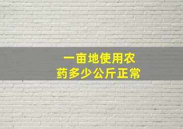 一亩地使用农药多少公斤正常