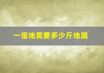 一亩地需要多少斤地膜