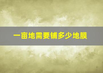 一亩地需要铺多少地膜