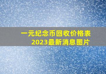 一元纪念币回收价格表2023最新消息图片