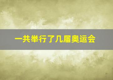 一共举行了几届奥运会