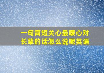 一句简短关心最暖心对长辈的话怎么说呢英语