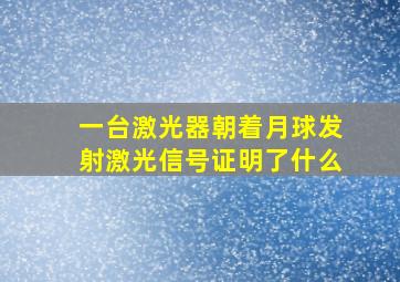 一台激光器朝着月球发射激光信号证明了什么