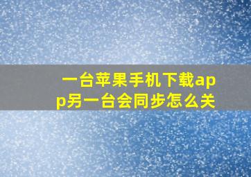 一台苹果手机下载app另一台会同步怎么关