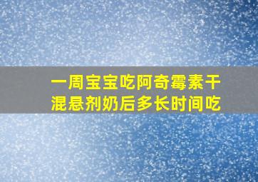 一周宝宝吃阿奇霉素干混悬剂奶后多长时间吃