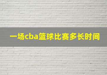 一场cba篮球比赛多长时间