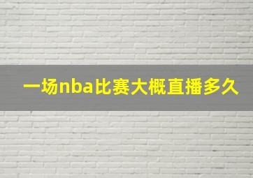 一场nba比赛大概直播多久