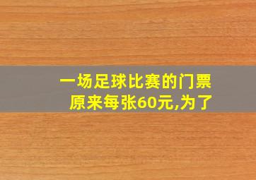 一场足球比赛的门票原来每张60元,为了