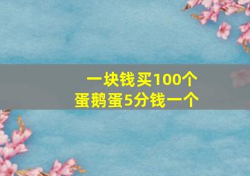 一块钱买100个蛋鹅蛋5分钱一个