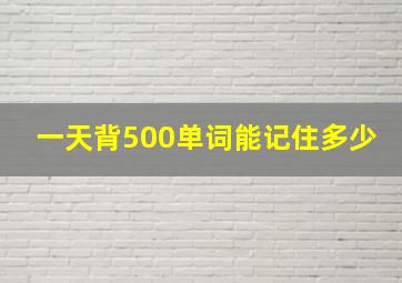 一天背500单词能记住多少