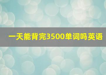 一天能背完3500单词吗英语