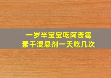 一岁半宝宝吃阿奇霉素干混悬剂一天吃几次