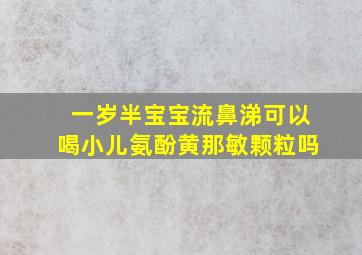 一岁半宝宝流鼻涕可以喝小儿氨酚黄那敏颗粒吗