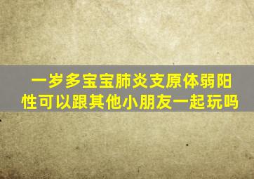 一岁多宝宝肺炎支原体弱阳性可以跟其他小朋友一起玩吗