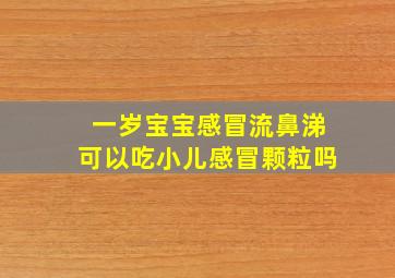 一岁宝宝感冒流鼻涕可以吃小儿感冒颗粒吗