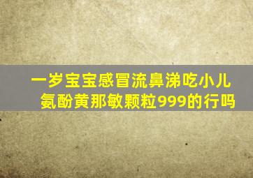 一岁宝宝感冒流鼻涕吃小儿氨酚黄那敏颗粒999的行吗