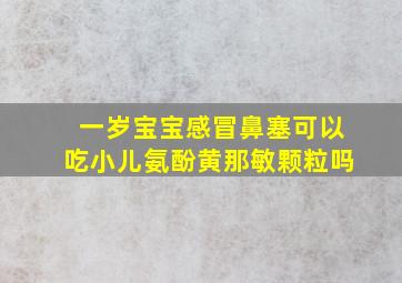 一岁宝宝感冒鼻塞可以吃小儿氨酚黄那敏颗粒吗