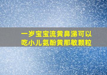 一岁宝宝流黄鼻涕可以吃小儿氨酚黄那敏颗粒