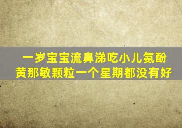 一岁宝宝流鼻涕吃小儿氨酚黄那敏颗粒一个星期都没有好