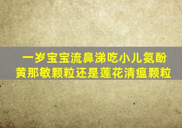 一岁宝宝流鼻涕吃小儿氨酚黄那敏颗粒还是莲花清瘟颗粒