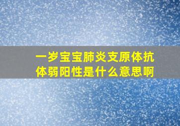 一岁宝宝肺炎支原体抗体弱阳性是什么意思啊