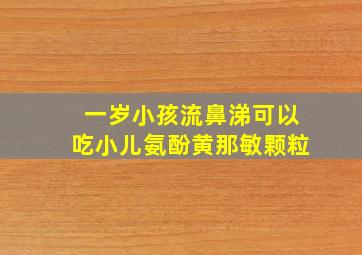 一岁小孩流鼻涕可以吃小儿氨酚黄那敏颗粒