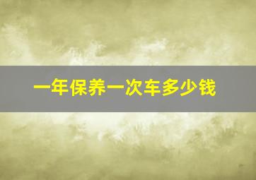 一年保养一次车多少钱